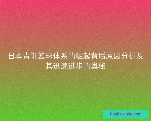 日本青训篮球体系的崛起背后原因分析及其迅速进步的奥秘