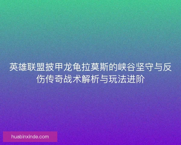 英雄联盟披甲龙龟拉莫斯的峡谷坚守与反伤传奇战术解析与玩法进阶
