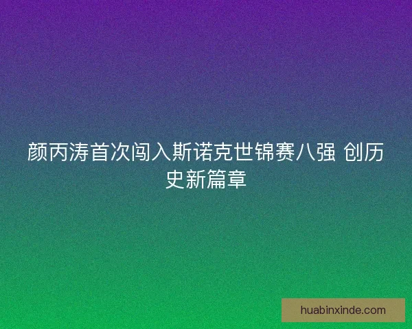 颜丙涛首次闯入斯诺克世锦赛八强 创历史新篇章