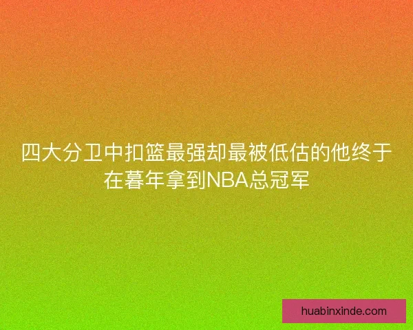 四大分卫中扣篮最强却最被低估的他终于在暮年拿到NBA总冠军